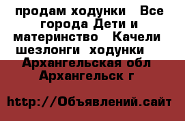 продам ходунки - Все города Дети и материнство » Качели, шезлонги, ходунки   . Архангельская обл.,Архангельск г.